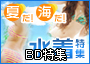風俗情報ビッグデザイアのBD特集 夏だ！海だ！水着だ！